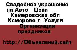 Свадебное украшение на Авто › Цена ­ 1 000 - Кемеровская обл., Кемерово г. Услуги » Организация праздников   